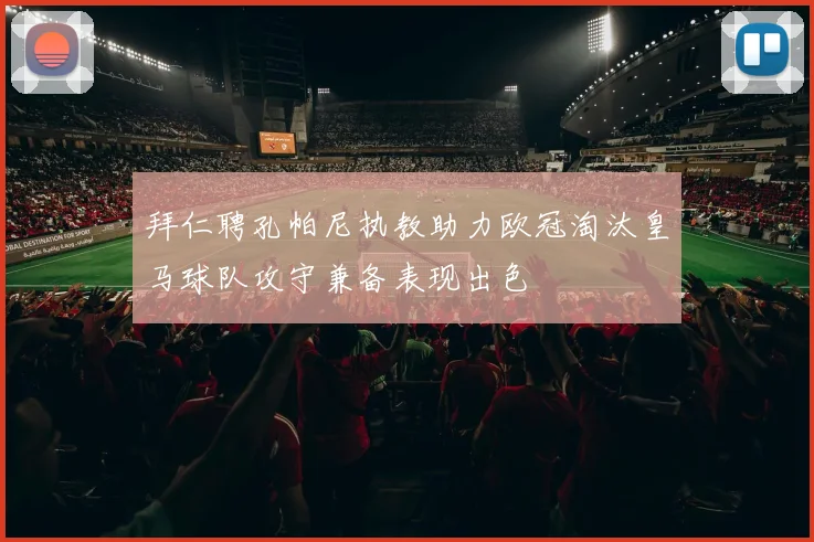 拜仁聘孔帕尼执教助力欧冠淘汰皇马球队攻守兼备表现出色